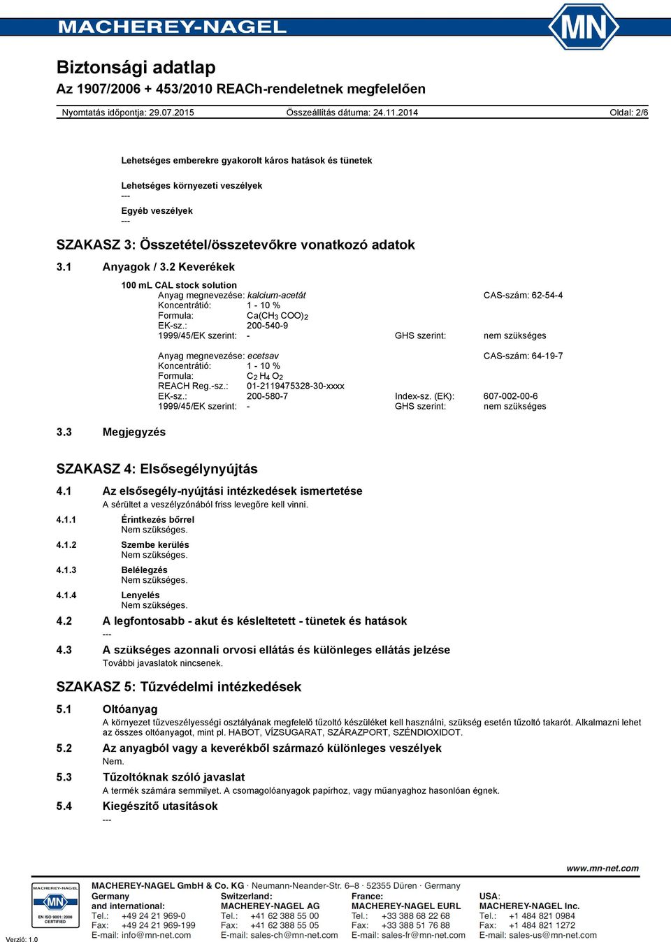 : 200-540-9 1999/45/EK szerint: - GHS szerint: Anyag megnevezése: ecetsav CAS-szám: 64-19-7 Koncentrátió: 1-10 % Formula: C 2 H 4 O 2 REACH Reg.-sz.: 01-2119475328-30-xxxx EK-sz.: 200-580-7 Index-sz.