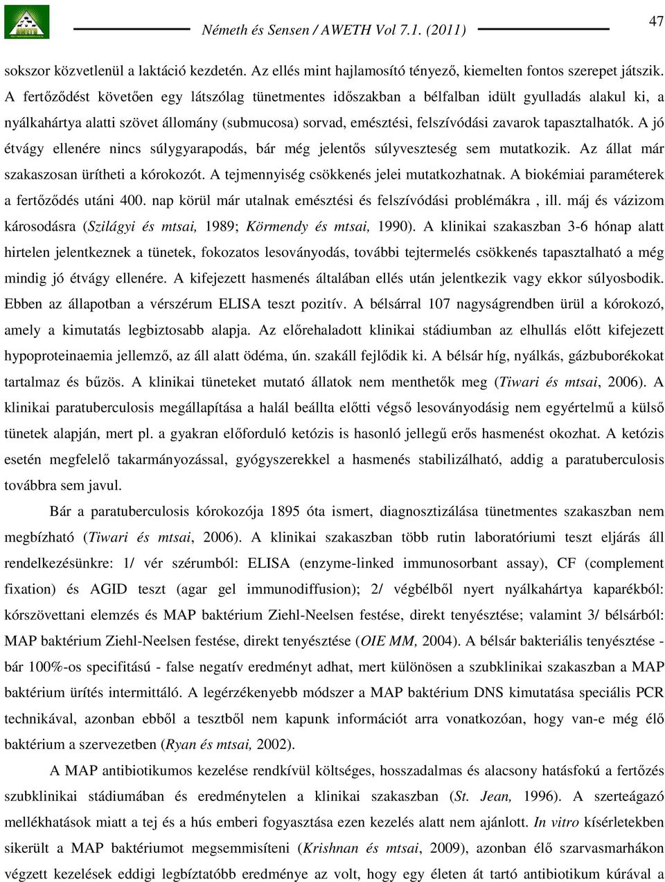 tapasztalhatók. A jó étvágy ellenére nincs súlygyarapodás, bár még jelentıs súlyveszteség sem mutatkozik. Az állat már szakaszosan ürítheti a kórokozót. A tejmennyiség csökkenés jelei mutatkozhatnak.