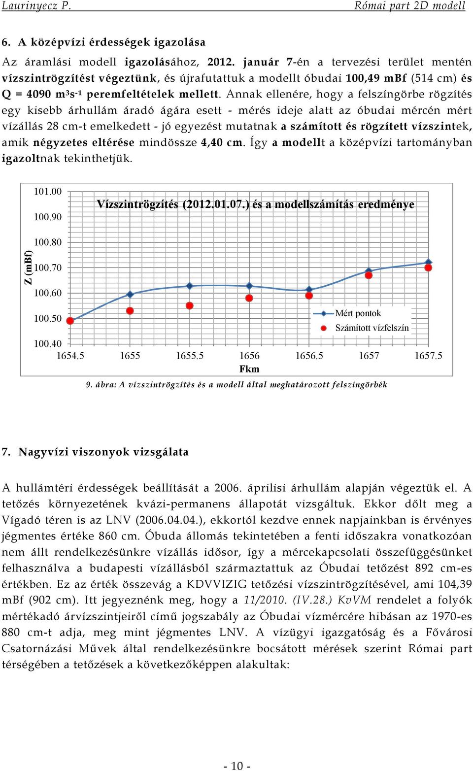 Annak ellenére, hogy a felszíngörbe rögzítés egy kisebb árhullám áradó ágára esett - mérés ideje alatt az óbudai mércén mért vízállás 28 cm-t emelkedett - jó egyezést mutatnak a számított és