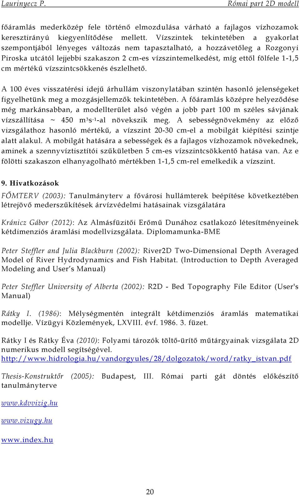 cm mértékű vízszintcsökkenés észlelhető. A 100 éves visszatérési idejű árhullám viszonylatában szintén hasonló jelenségeket figyelhetünk meg a mozgásjellemzők tekintetében.