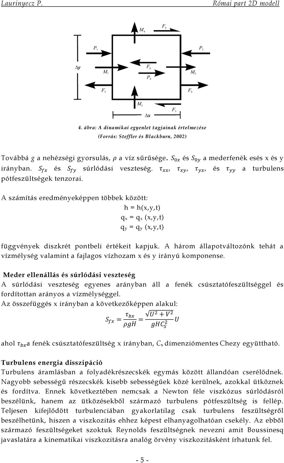 A számítás eredményeképpen többek között: h = h(x,y,t) q x = q x (x,y,t) q y = q y (x,y,t) függvények diszkrét pontbeli értékeit kapjuk.