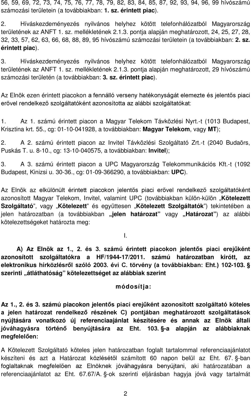 pontja alapján meghatározott, 24, 25, 27, 28, 32, 33, 57, 62, 63, 66, 68, 88, 89, 95 hívószámú számozási területein (a továbbiakban: 2. sz. érintett piac). 3.  pontja alapján meghatározott, 29 hívószámú számozási területén (a továbbiakban: 3.