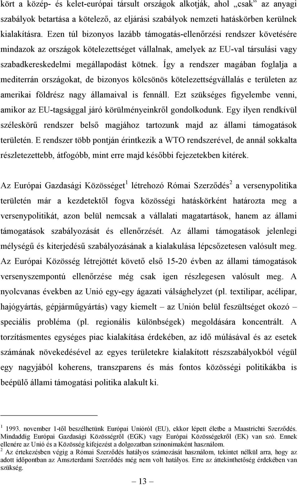 Így a rendszer magában foglalja a mediterrán országokat, de bizonyos kölcsönös kötelezettségvállalás e területen az amerikai földrész nagy államaival is fennáll.