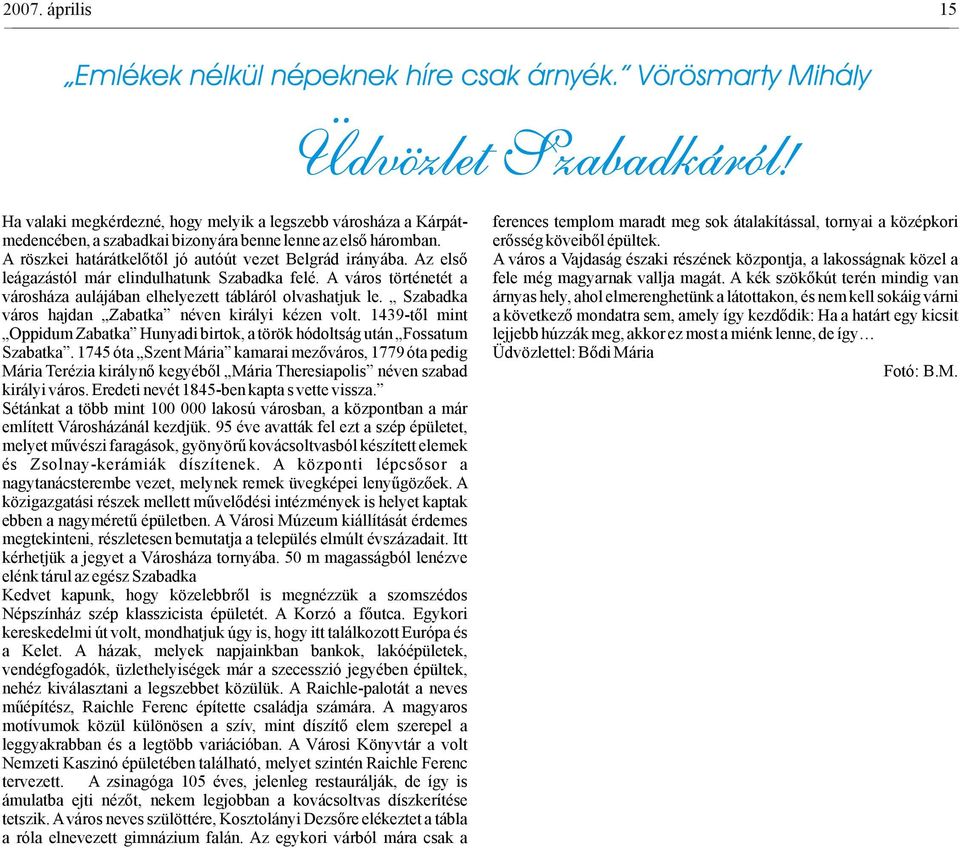 Szabadka város hajdan Zabatka néven királyi kézen volt. 1439-től mint Oppidum Zabatka Hunyadi birtok, a török hódoltság után Fossatum Szabatka.