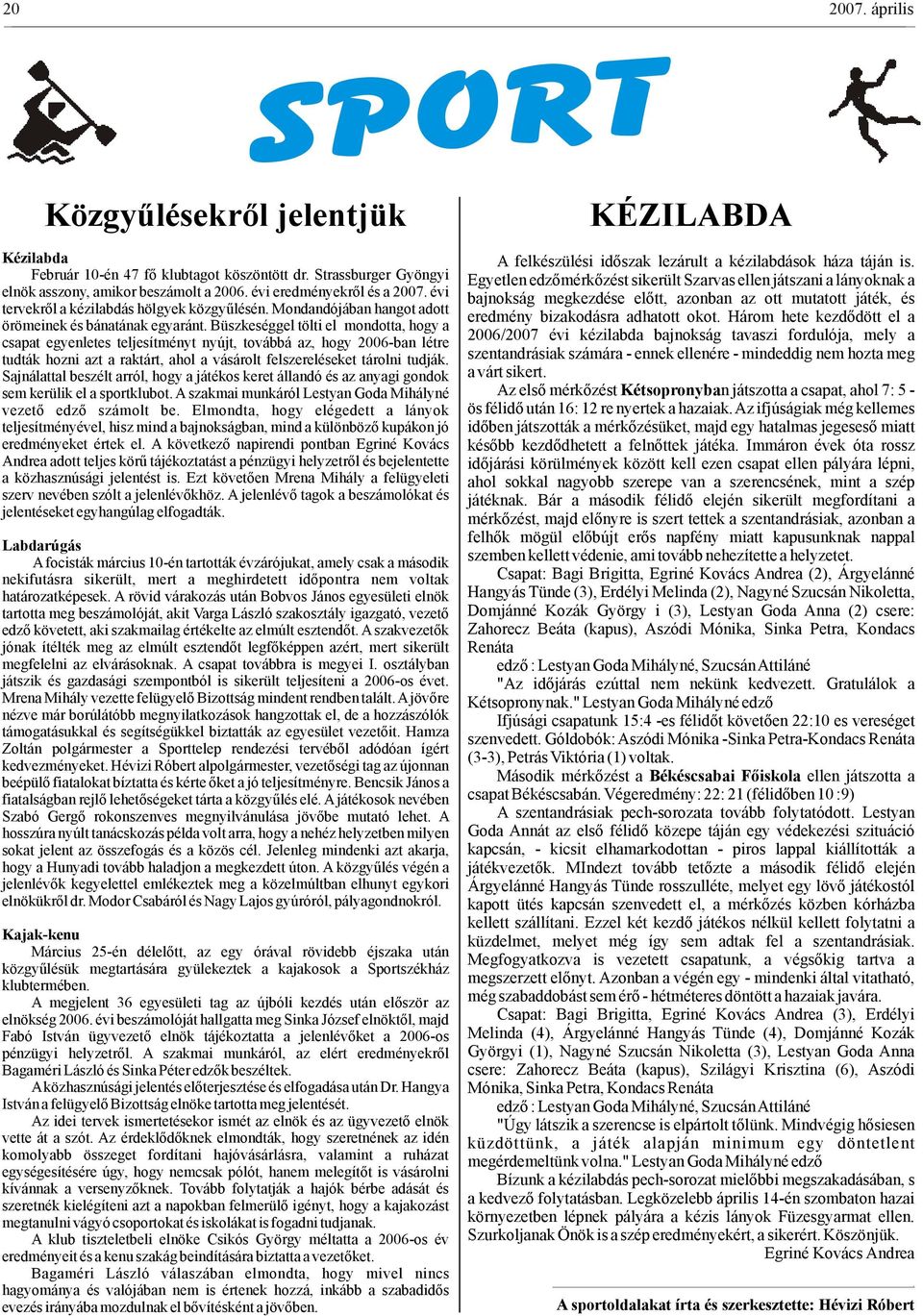 Büszkeséggel tölti el mondotta, hogy a csapat egyenletes teljesítményt nyújt, továbbá az, hogy 2006-ban létre tudták hozni azt a raktárt, ahol a vásárolt felszereléseket tárolni tudják.