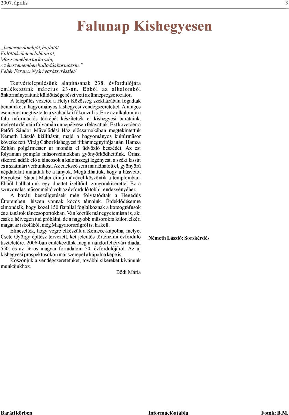 Ebből az alkalomból önkormányzatunk küldöttsége részt vett az ünnepségsorozaton A település vezetői a Helyi Közösség székházában fogadtak bennünket a hagyományos kishegyesi vendégszeretettel.