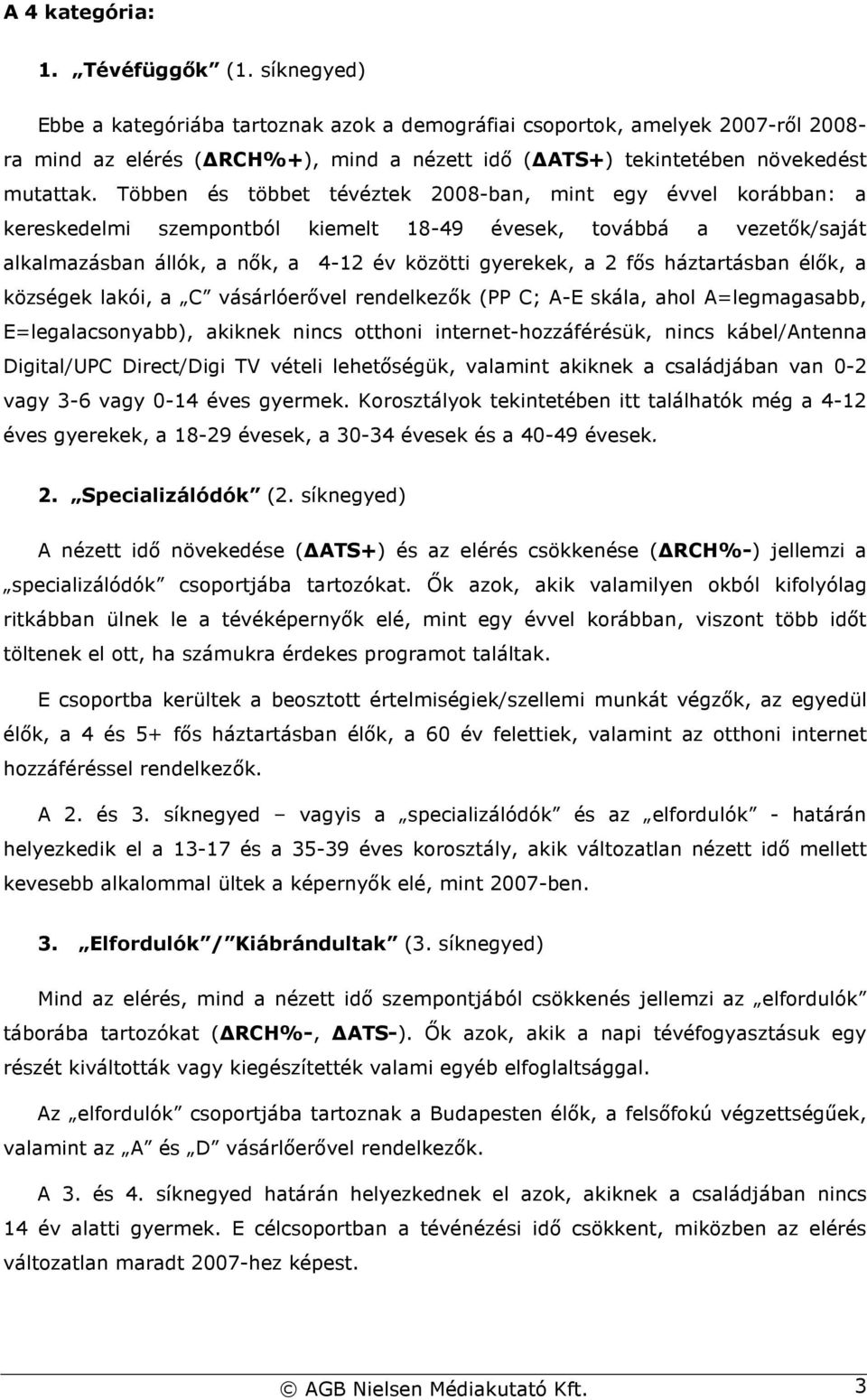 Többen és többet tévéztek 2008-ban, mint egy évvel korábban: a kereskedelmi szempontból kiemelt 18-49 évesek, továbbá a vezetık/saját alkalmazásban állók, a nık, a 4-12 év közötti gyerekek, a 2 fıs