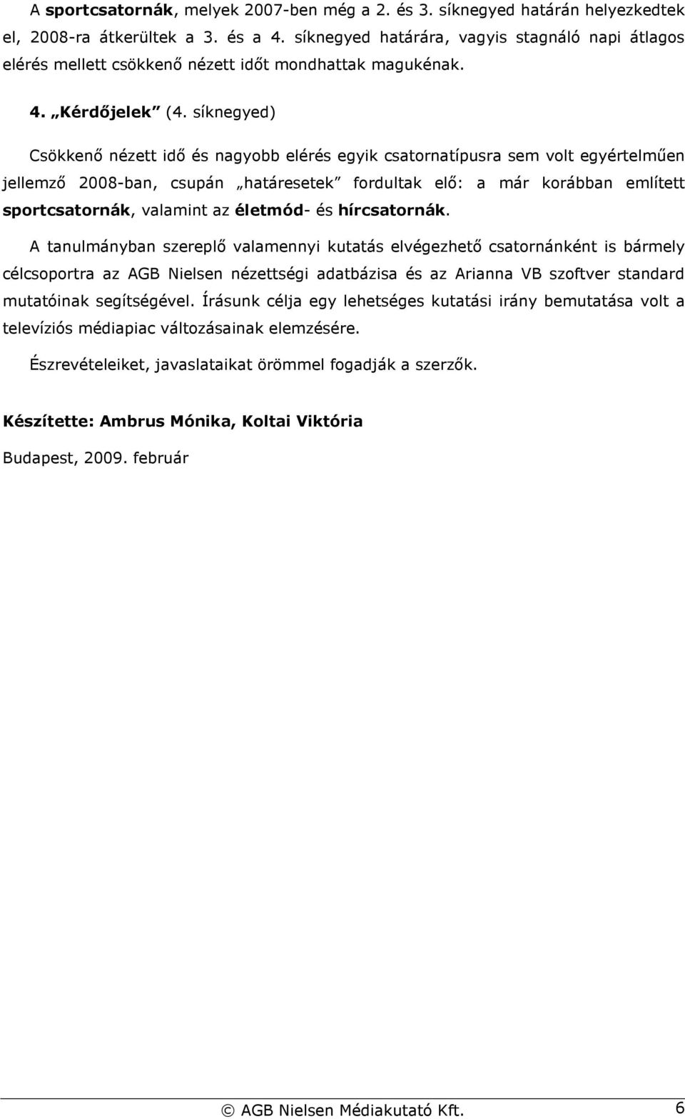 síknegyed) Csökkenı nézett idı és nagyobb elérés egyik csatornatípusra sem volt egyértelmően jellemzı 2008-ban, csupán határesetek fordultak elı: a már korábban említett sportcsatornák, valamint az