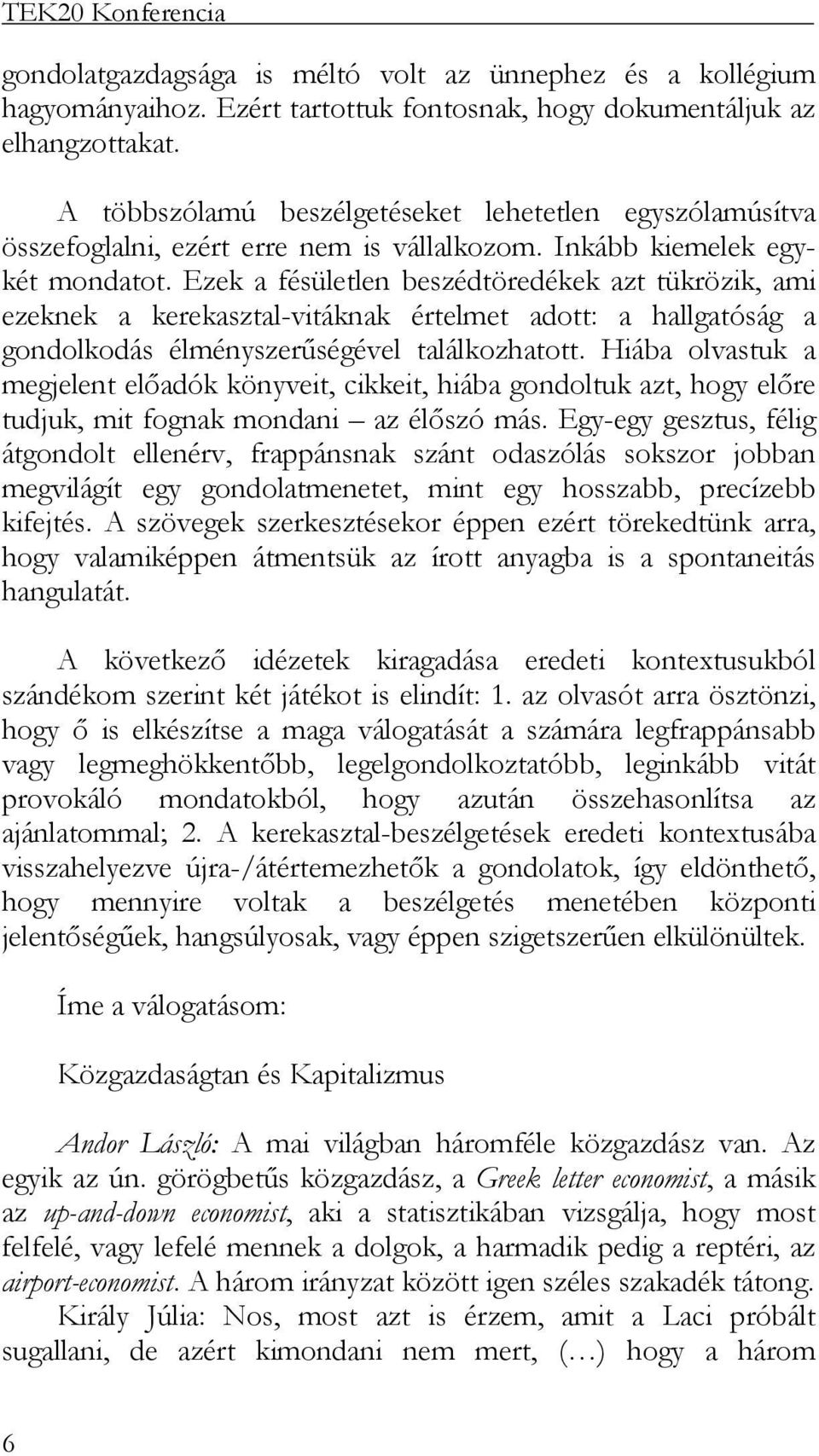 Ezek a fésületlen beszédtöredékek azt tükrözik, ami ezeknek a kerekasztal-vitáknak értelmet adott: a hallgatóság a gondolkodás élményszerűségével találkozhatott.