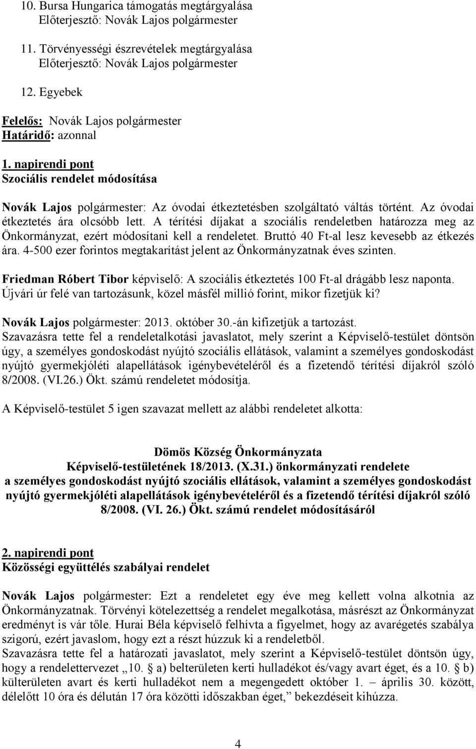 A térítési díjakat a szociális rendeletben határozza meg az Önkormányzat, ezért módosítani kell a rendeletet. Bruttó 40 Ft-al lesz kevesebb az étkezés ára.