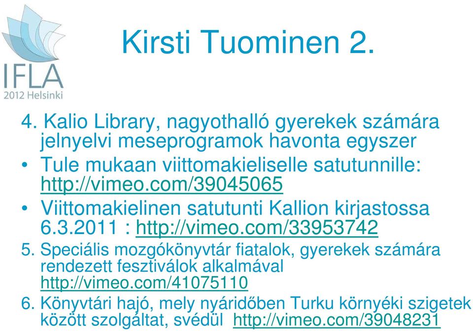 satutunnille: http://vimeo.com/39045065 Viittomakielinen satutunti Kallion kirjastossa 6.3.2011 : http://vimeo.