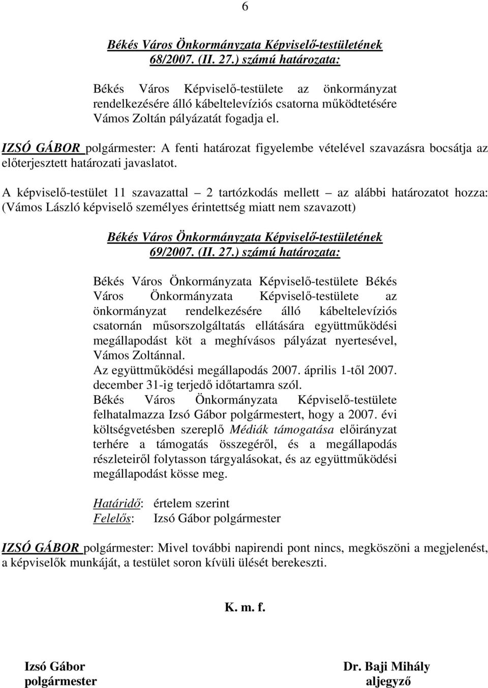 A képviselı-testület 11 szavazattal 2 tartózkodás mellett az alábbi határozatot hozza: (Vámos László képviselı személyes érintettség miatt nem szavazott) 69/2007. (II. 27.