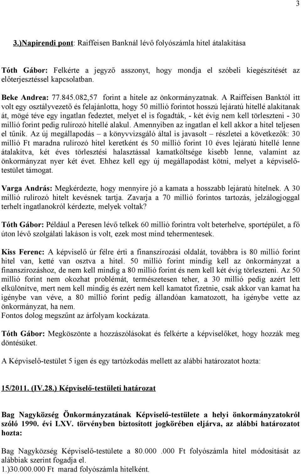 A Raiffeisen Banktól itt volt egy osztályvezető és felajánlotta, hogy 50 millió forintot hosszú lejáratú hitellé alakítanak át, mögé téve egy ingatlan fedeztet, melyet el is fogadták, - két évig nem