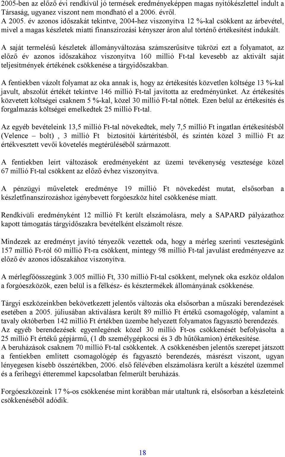 A saját termelésű készletek állományváltozása számszerűsítve tükrözi ezt a folyamatot, az előző év azonos időszakához viszonyítva 160 millió Ft-tal kevesebb az aktivált saját teljesítmények értékének