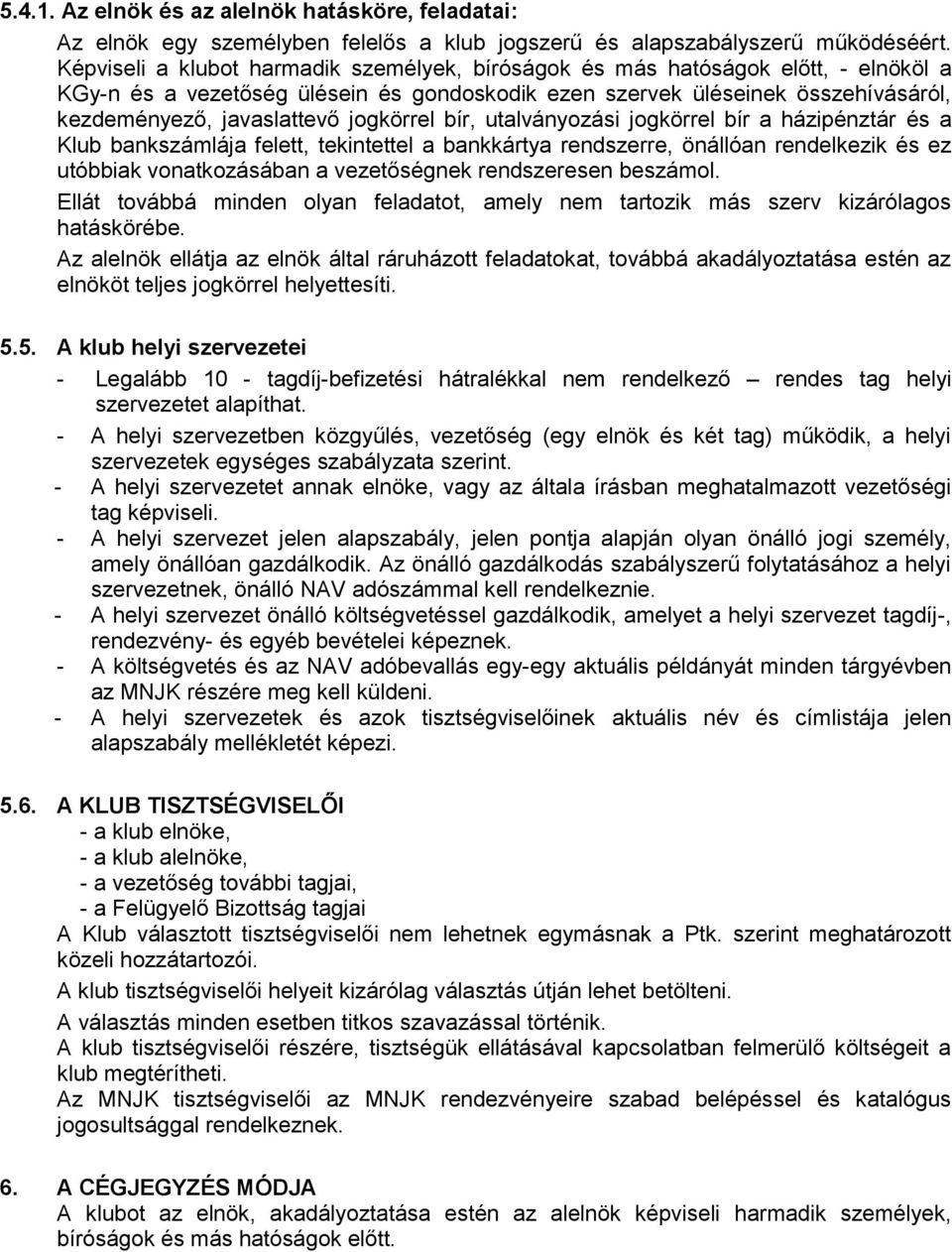 jogkörrel bír, utalványozási jogkörrel bír a házipénztár és a Klub bankszámlája felett, tekintettel a bankkártya rendszerre, önállóan rendelkezik és ez utóbbiak vonatkozásában a vezetőségnek