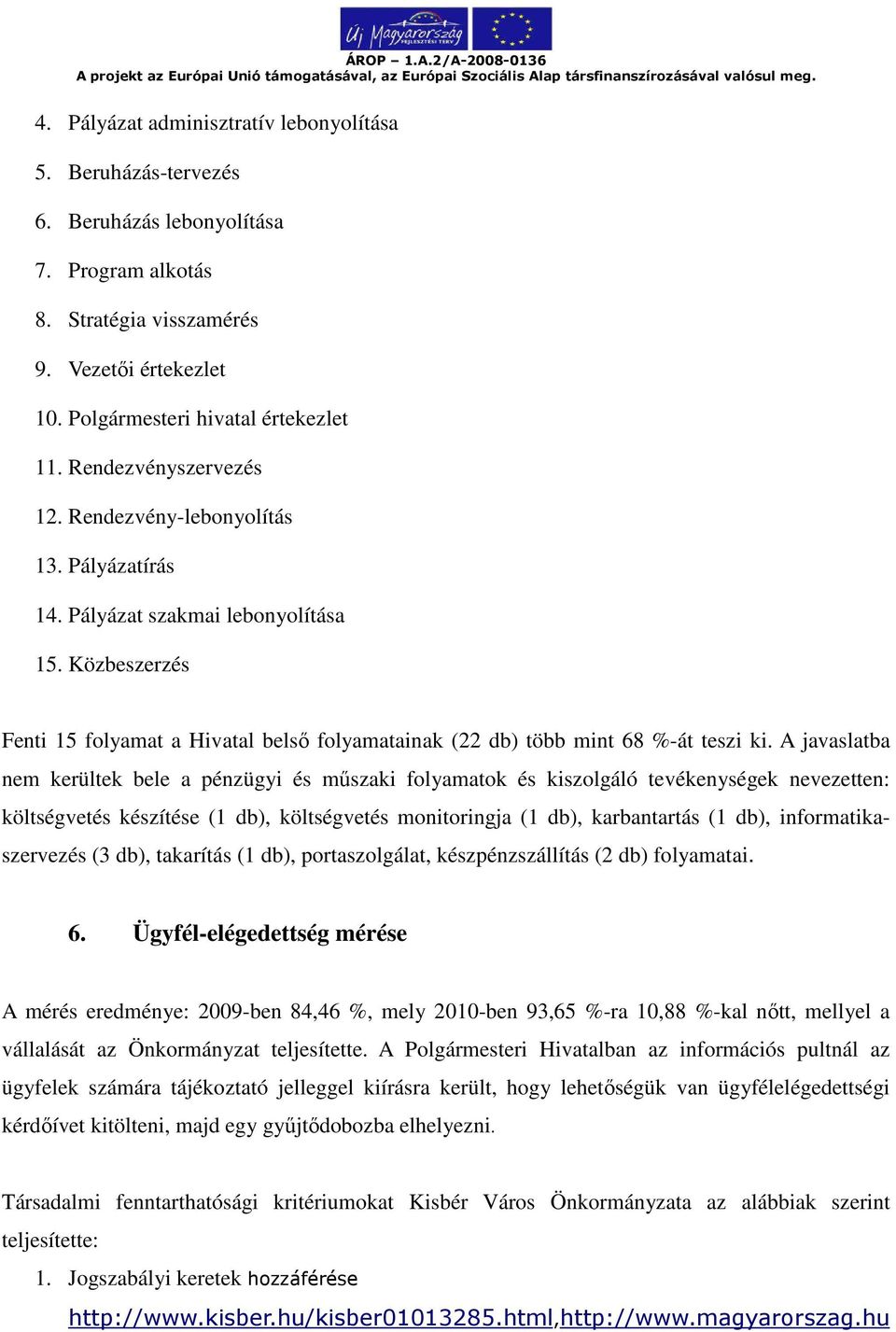 A javaslatba nem kerültek bele a pénzügyi és műszaki folyamatok és kiszolgáló tevékenységek nevezetten: költségvetés készítése (1 db), költségvetés monitoringja (1 db), karbantartás (1 db),