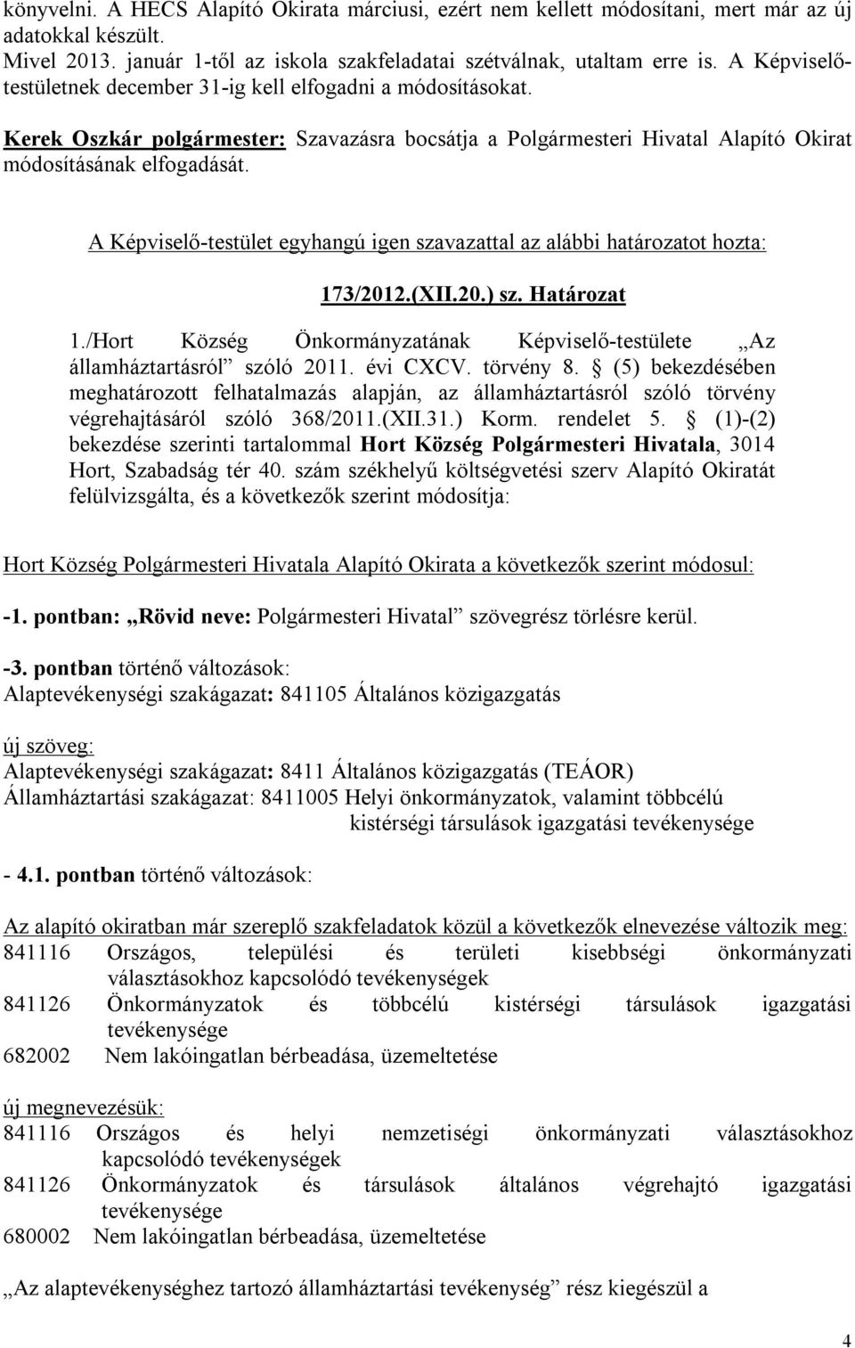 A Képviselő-testület egyhangú igen szavazattal az alábbi határozatot hozta: 173/2012.(XII.20.) sz. Határozat 1./Hort Község Önkormányzatának Képviselő-testülete Az államháztartásról szóló 2011.