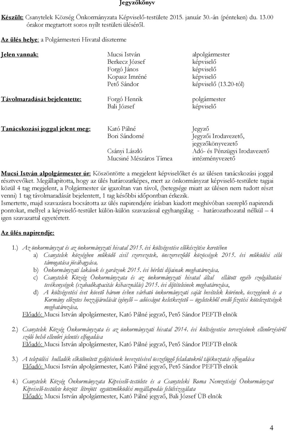 20-tól) Távolmaradását bejelentette: Forgó Henrik polgármester Bali József képviselő Tanácskozási joggal jelent meg: Kató Pálné Jegyző Bori Sándorné Jegyzői Irodavezető, jegyzőkönyvezető Csányi