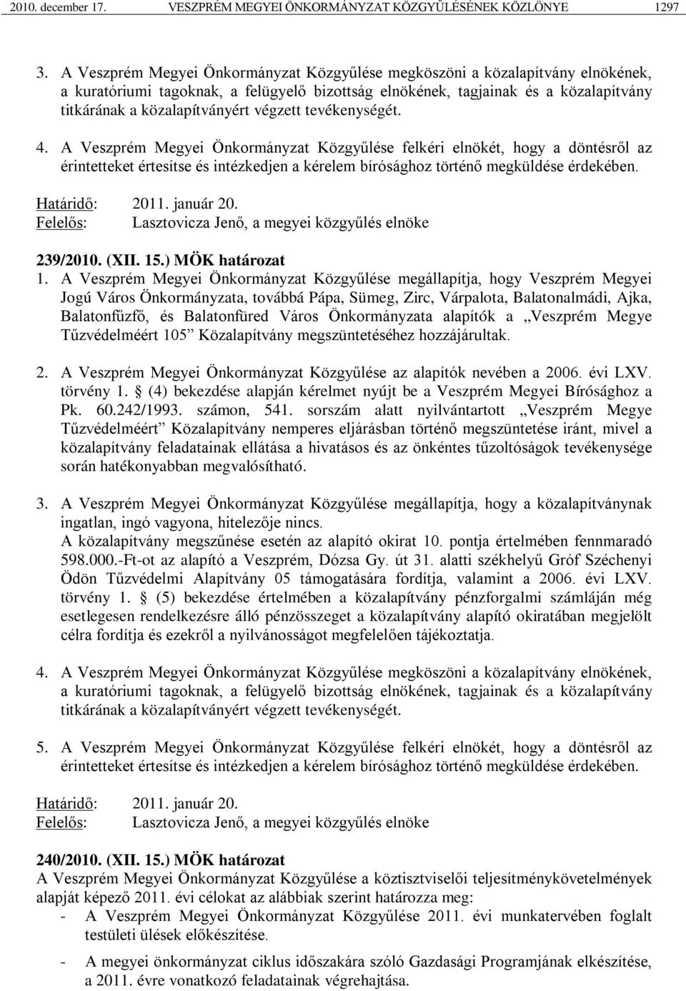 végzett tevékenységét. 4. A Veszprém Megyei Önkormányzat Közgyűlése felkéri elnökét, hogy a döntésről az érintetteket értesítse és intézkedjen a kérelem bírósághoz történő megküldése érdekében. 2011.