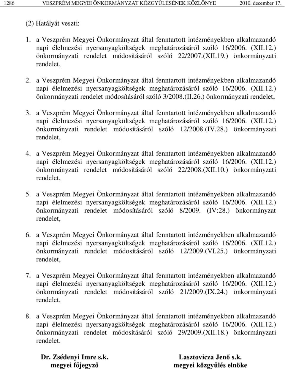 ) önkormányzati rendelet módosításáról szóló 22/2007.(XII.19.) önkormányzati rendelet, 2. ) önkormányzati rendelet módosításáról szóló 3/2008.(II.26.) önkormányzati rendelet, 3.