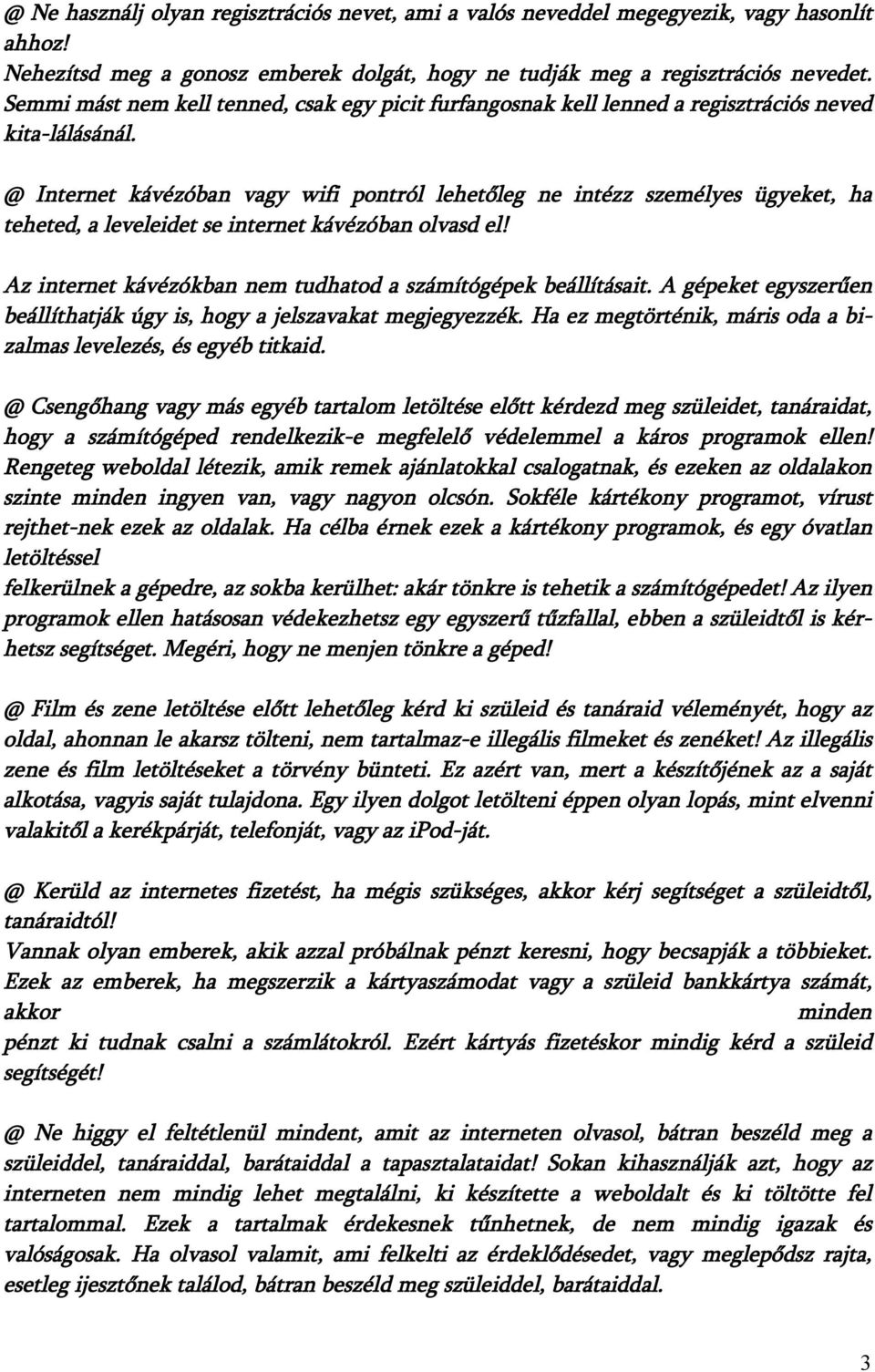 @ Internet kávézóban vagy wifi pontról lehetőleg ne intézz személyes ügyeket, ha teheted, a leveleidet se internet kávézóban olvasd el! Az internet kávézókban nem tudhatod a számítógépek beállításait.