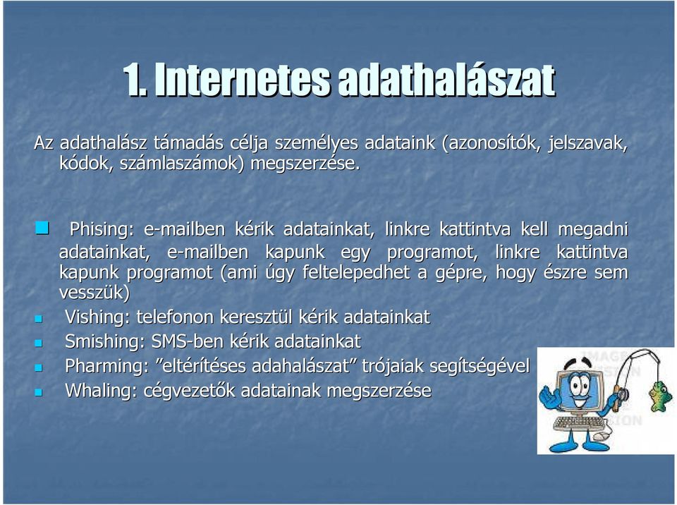 Phising: e-mailben e kérik k adatainkat, linkre kattintva kell megadni adatainkat, e-mailben e kapunk egy programot, linkre kattintva kapunk