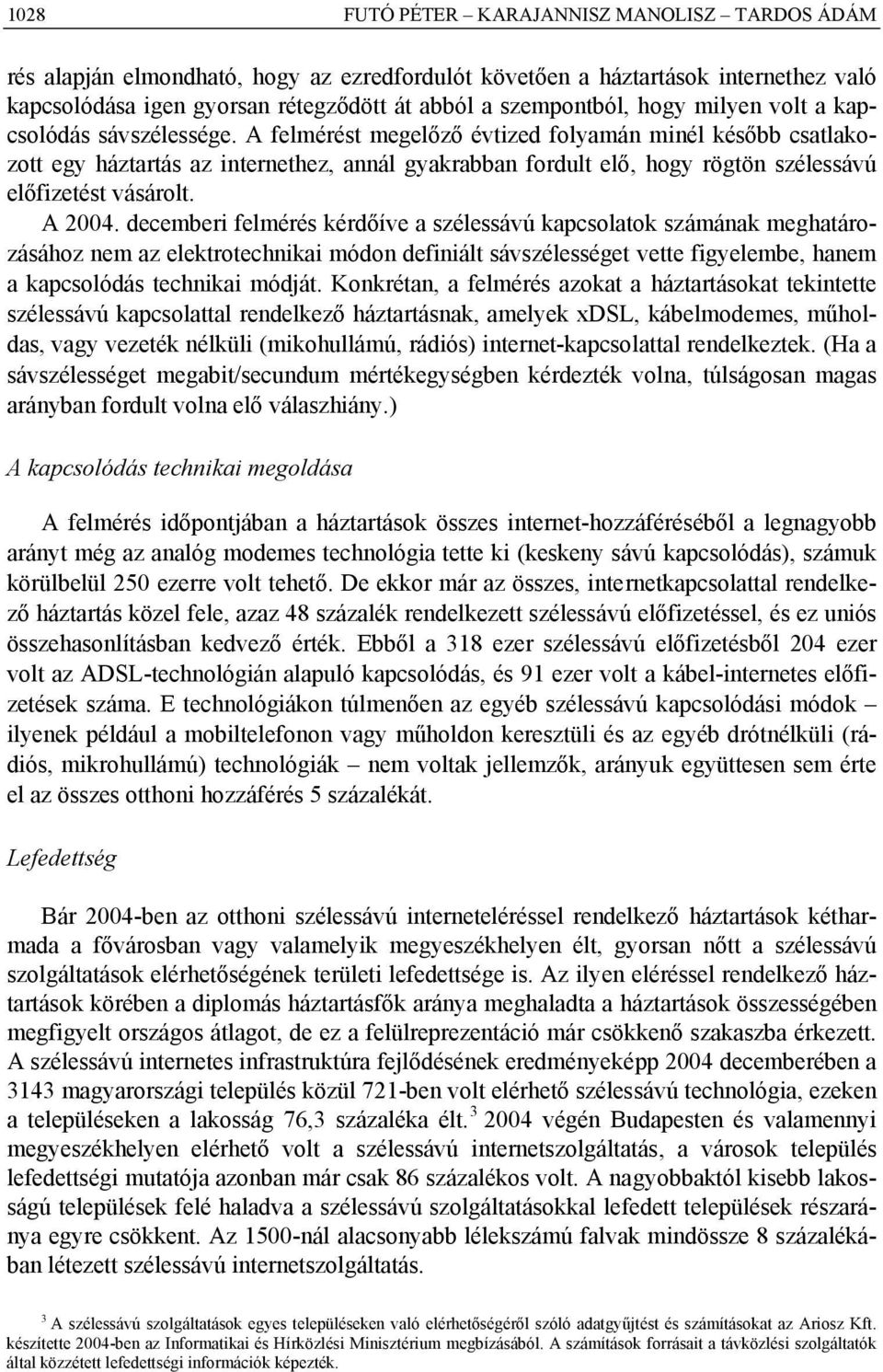 A felmérést megelőző évtized folyamán minél később csatlakozott egy háztartás az internethez, annál gyakrabban fordult elő, hogy rögtön szélessávú előfizetést vásárolt. A 2004.