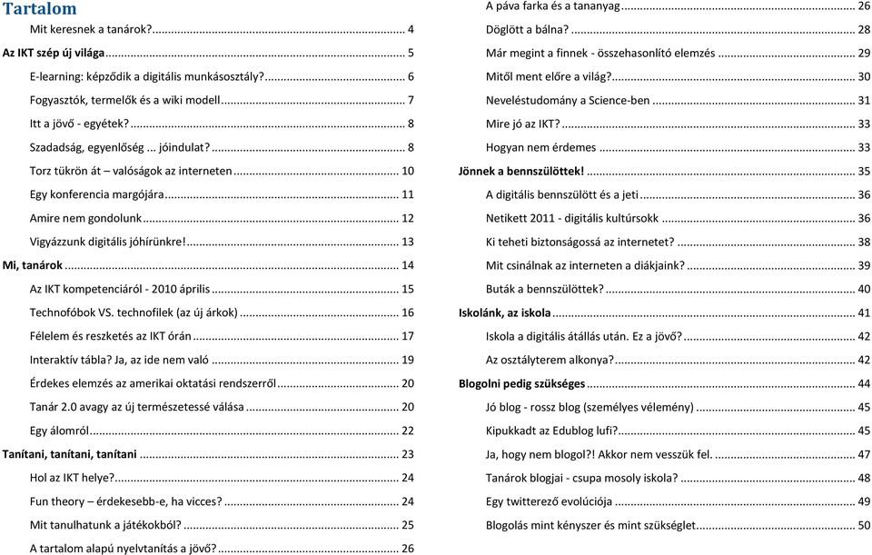 .. 14 Az IKT kompetenciáról - 2010 április... 15 Technofóbok VS. technofilek (az új árkok)... 16 Félelem és reszketés az IKT órán... 17 Interaktív tábla? Ja, az ide nem való.