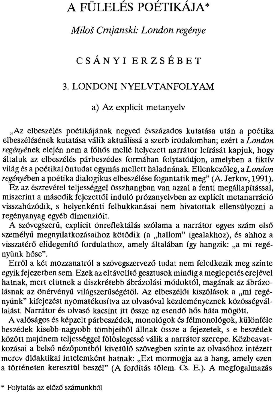 regényének elején nem a főhős mellé helyezett narrátor leírását kapjuk, hogy általuk az elbeszélés párbeszédes formában folytatódjon, amelyben a fiktív világ és a poétikai öntudat egymás mellett