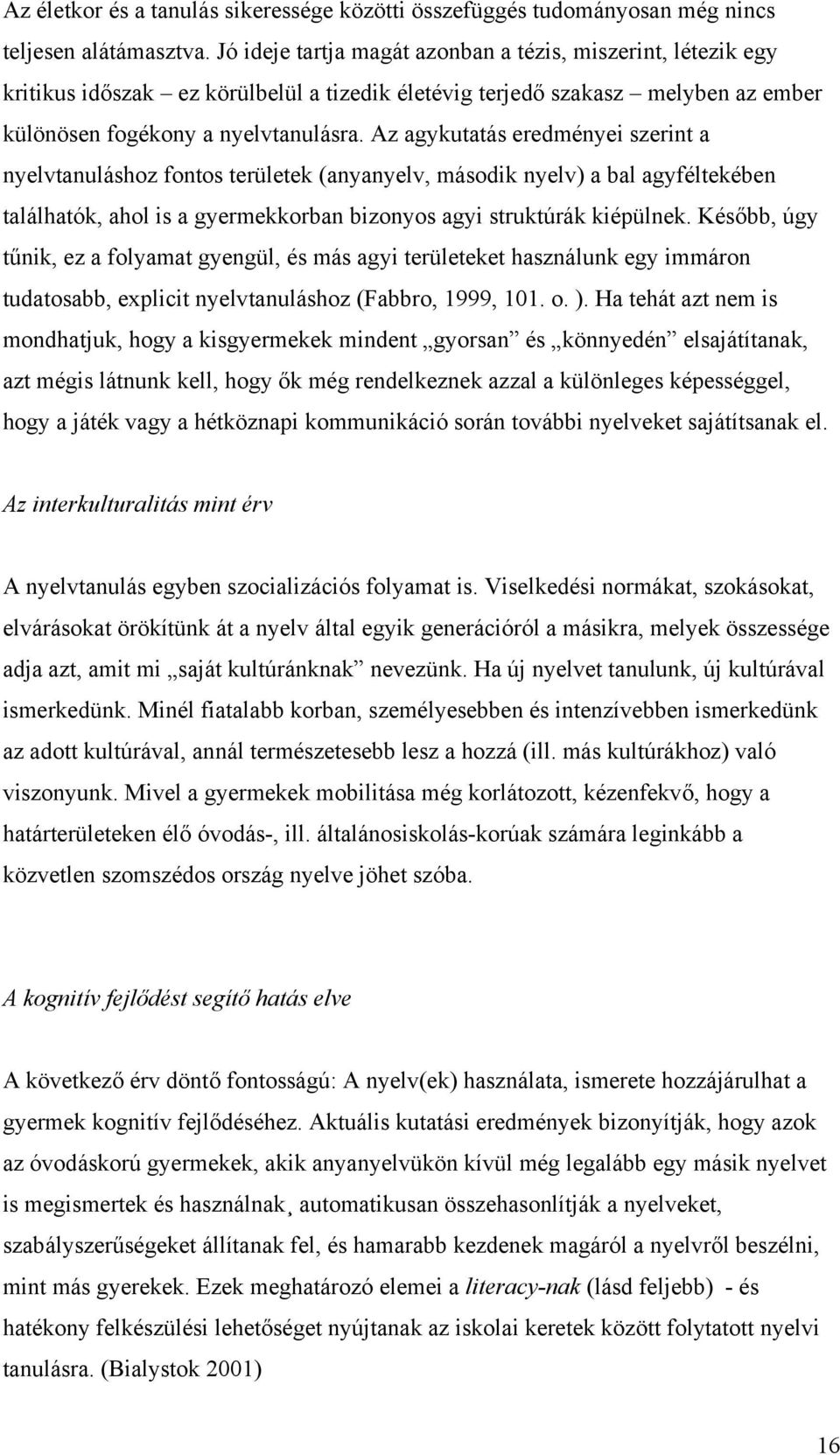 Az agykutatás eredményei szerint a nyelvtanuláshoz fontos területek (anyanyelv, második nyelv) a bal agyféltekében találhatók, ahol is a gyermekkorban bizonyos agyi struktúrák kiépülnek.