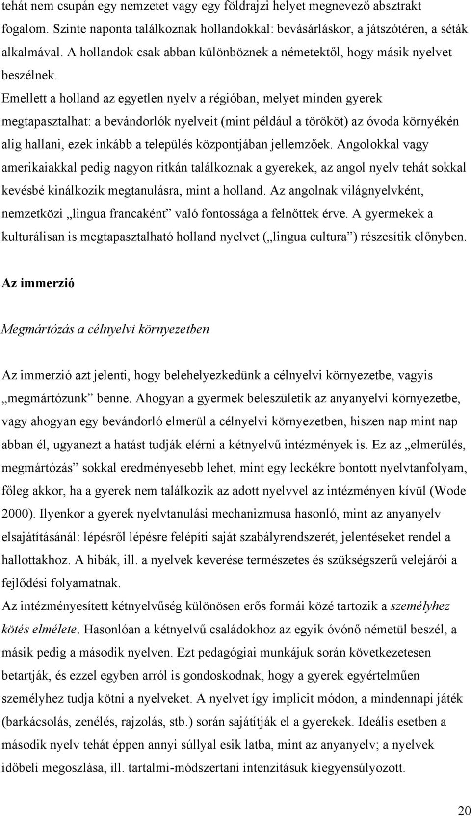 Emellett a holland az egyetlen nyelv a régióban, melyet minden gyerek megtapasztalhat: a bevándorlók nyelveit (mint például a törököt) az óvoda környékén alig hallani, ezek inkább a település