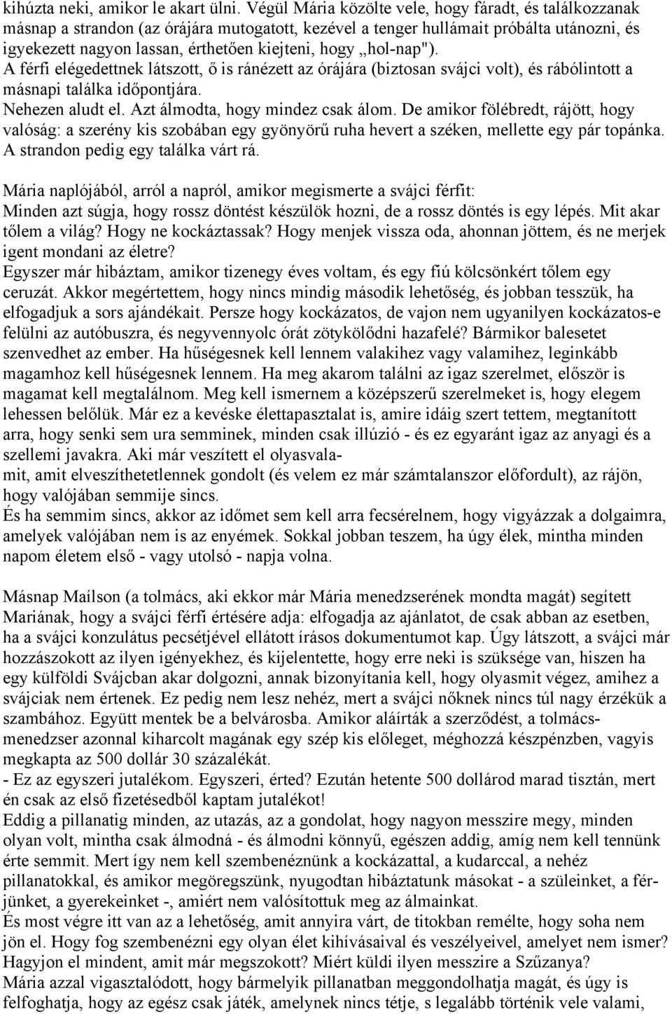 hol-nap"). A férfi elégedettnek látszott, ő is ránézett az órájára (biztosan svájci volt), és rábólintott a másnapi találka időpontjára. Nehezen aludt el. Azt álmodta, hogy mindez csak álom.