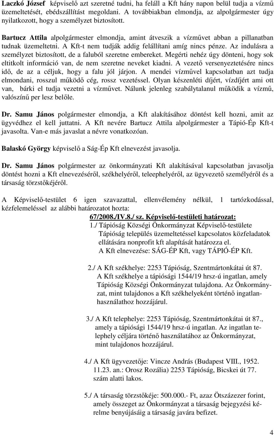 A Kft-t nem tudják addig felállítani amíg nincs pénze. Az indulásra a személyzet biztosított, de a faluból szeretne embereket.