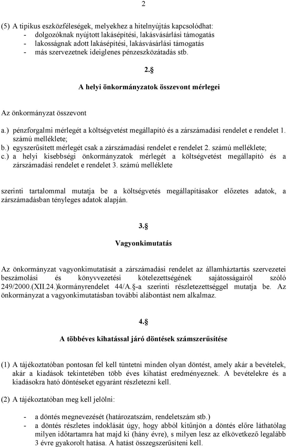 ) pénzforgalmi mérlegét a költségvetést megállapító és a zárszámadási rendelet e rendelet 1. számú melléklete; b.) egyszerősített mérlegét csak a zárszámadási rendelet e rendelet 2.