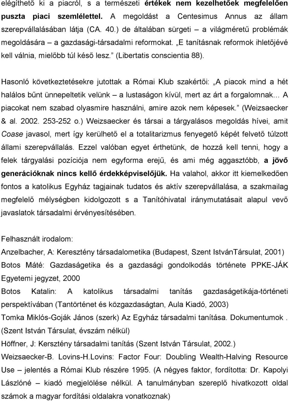 Hasonló következtetésekre jutottak a Római Klub szakértői: A piacok mind a hét halálos bűnt ünnepeltetik velünk a lustaságon kívül, mert az árt a forgalomnak A piacokat nem szabad olyasmire