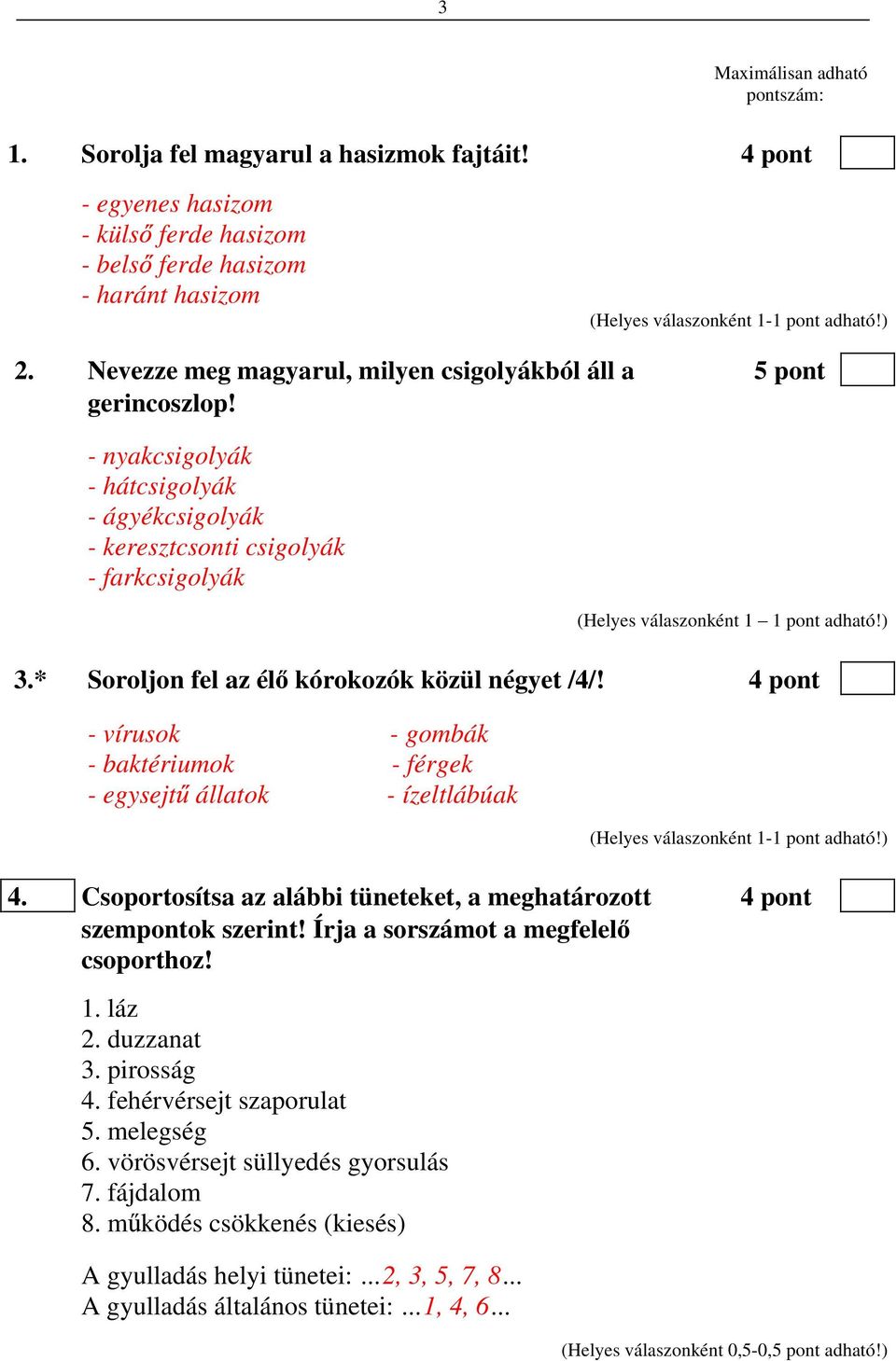 * Soroljon fel az él kórokozók közül négyet /4/! 4 pont - vírusok - gombák - baktériumok - férgek - egysejt állatok - ízeltlábúak 4.