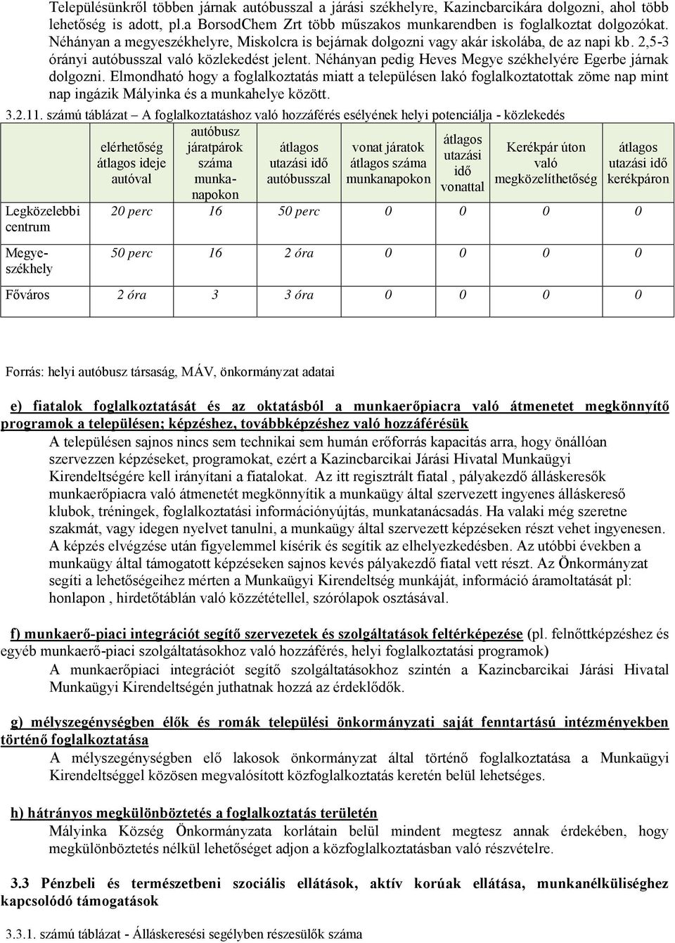 Néhányan pedig Heves Megye székhelyére Egerbe járnak dolgozni. Elmondható hogy a foglalkoztatás miatt a településen lakó foglalkoztatottak zöme nap mint nap ingázik Mályinka és a munkahelye között.