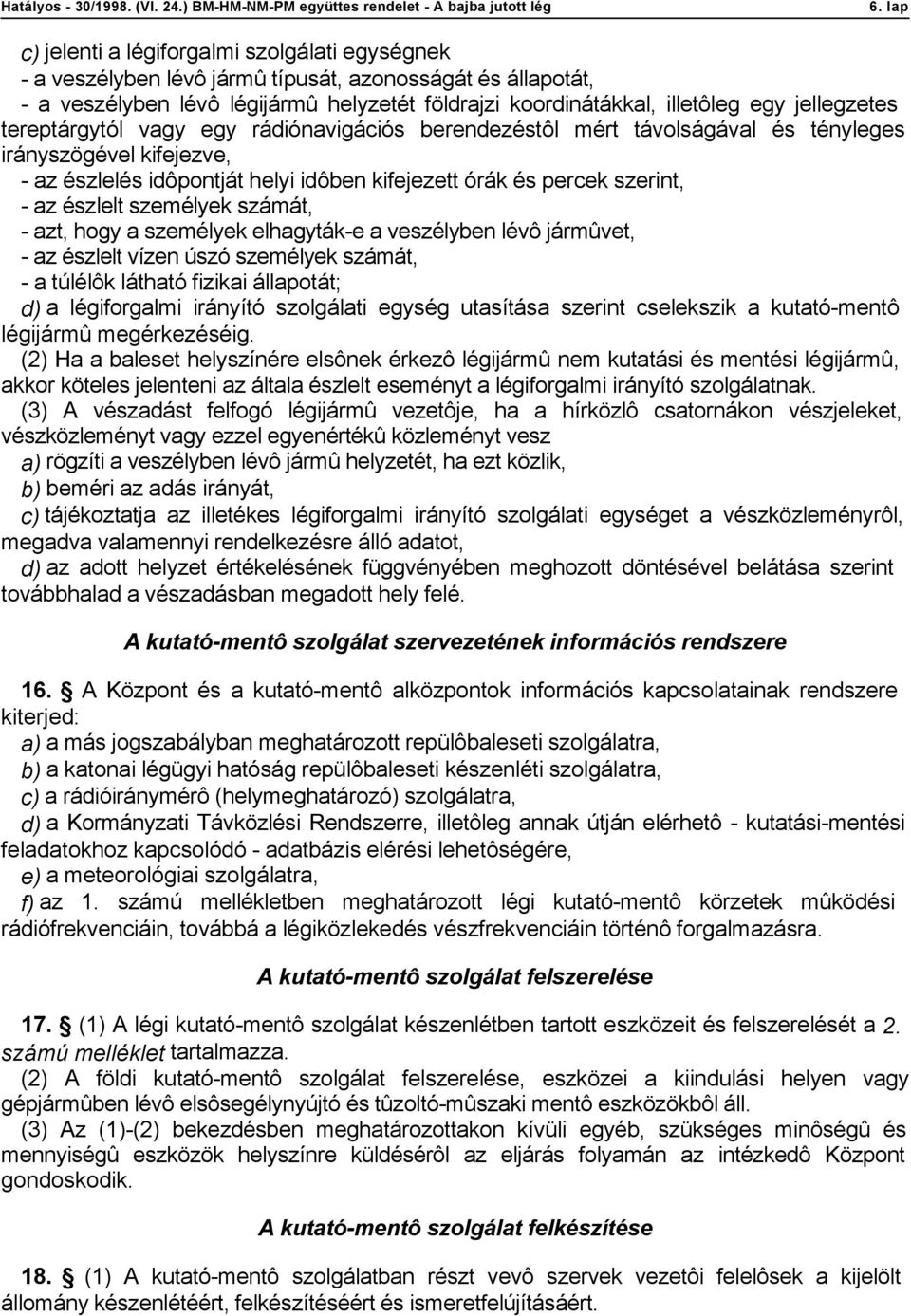 észlelt személyek számát, - azt, hogy a személyek elhagyták-e a veszélyben lévô jármûvet, - az észlelt vízen úszó személyek számát, - a túlélôk látható fizikai állapotát; d) a légiforgalmi irányító