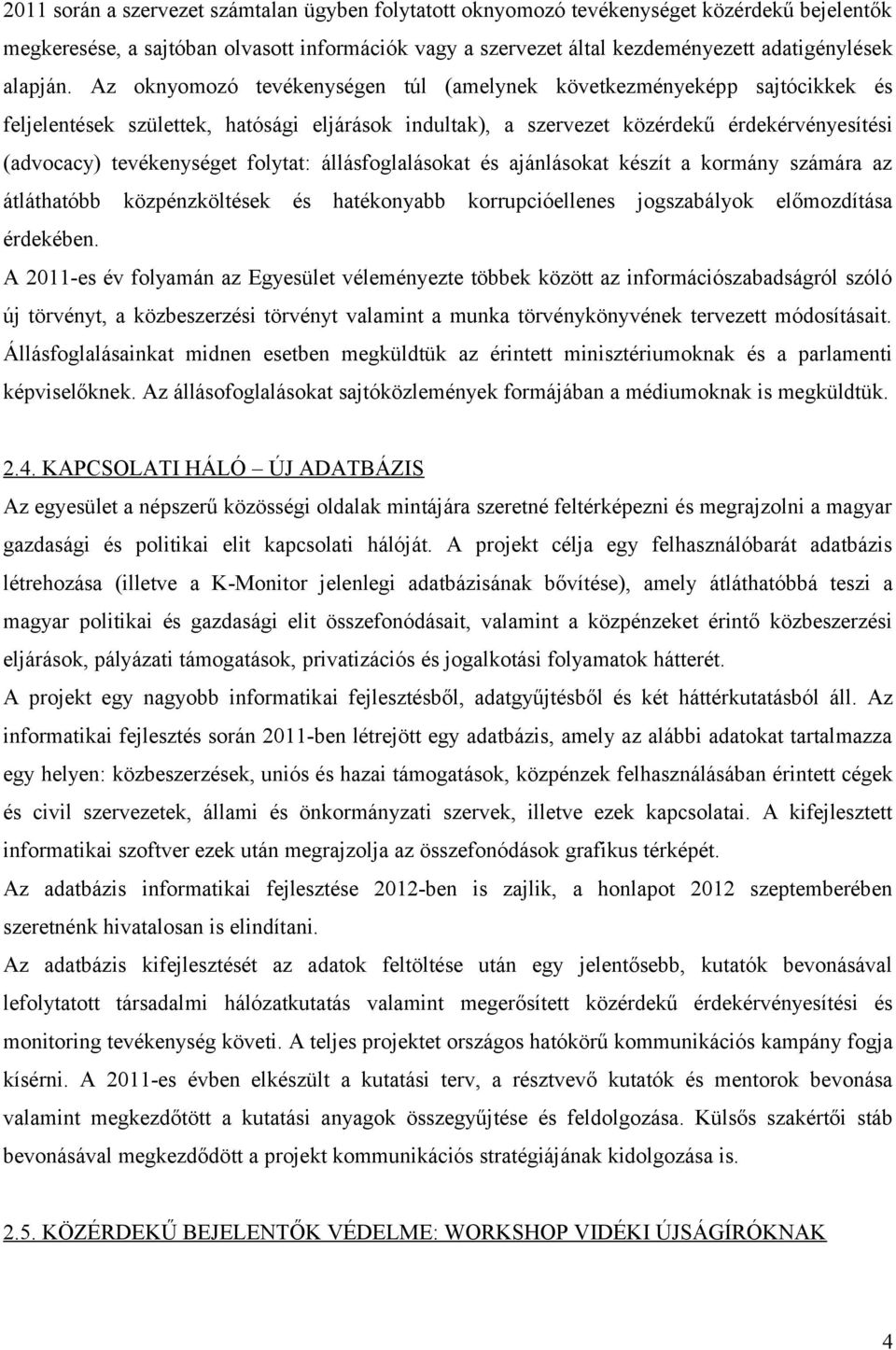 Az oknyomozó tevékenységen túl (amelynek következményeképp sajtócikkek és feljelentések születtek, hatósági eljárások indultak), a szervezet közérdekű érdekérvényesítési (advocacy) tevékenységet