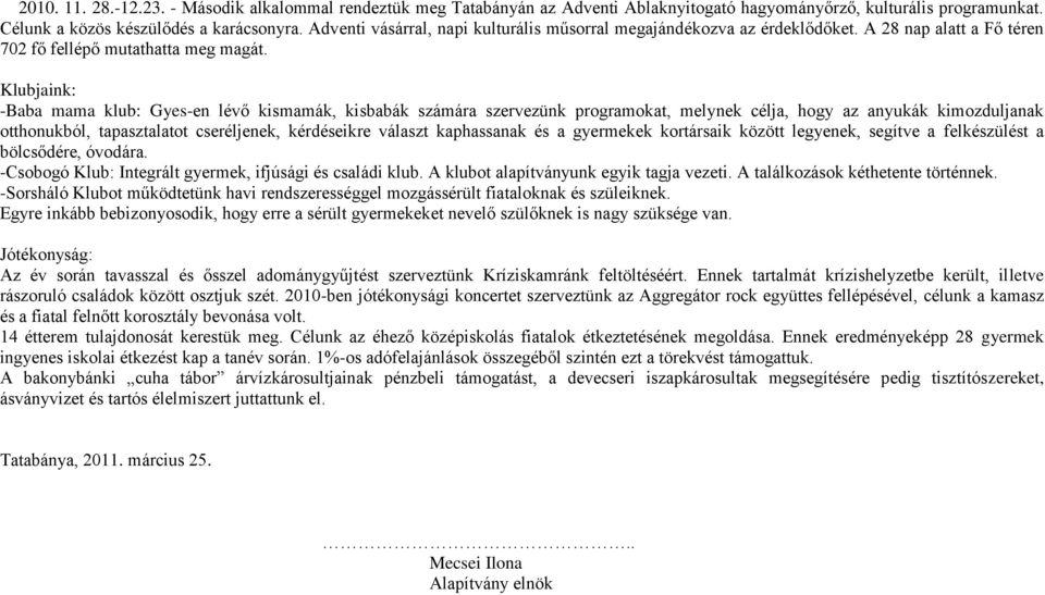 Klubjaink: -Baba mama klub: Gyes-en lévő kismamák, kisbabák számára szervezünk programokat, melynek célja, hogy az anyukák kimozduljanak otthonukból, tapasztalatot cseréljenek, kérdéseikre választ