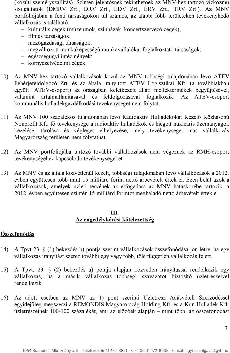 Az MNV portfoliójában a fenti társaságokon túl számos, az alábbi főbb területeken tevékenykedő vállalkozás is található: kulturális cégek (múzeumok, színházak, koncertszervező cégek); filmes