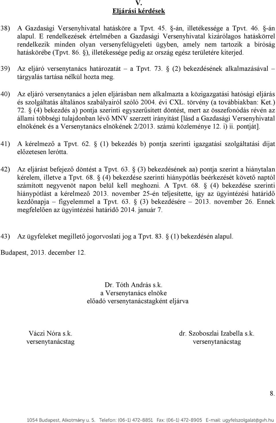 ), illetékessége pedig az ország egész területére kiterjed. 39) Az eljáró versenytanács határozatát a Tpvt. 73. (2) bekezdésének alkalmazásával tárgyalás tartása nélkül hozta meg.