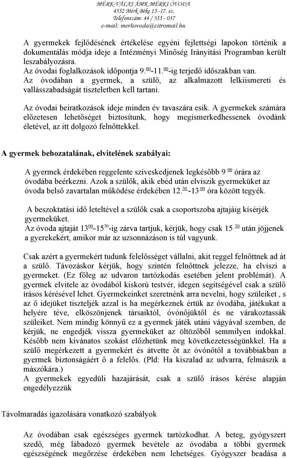 Az óvodai beiratkozások ideje minden év tavaszára esik. A gyermekek számára előzetesen lehetőséget biztosítunk, hogy megismerkedhessenek óvodánk életével, az itt dolgozó felnőttekkel.