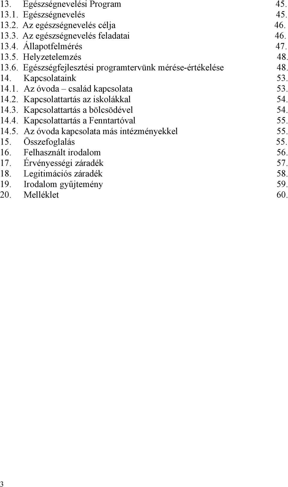 Kapcsolattartás az iskolákkal 54. 14.3. Kapcsolattartás a bölcsödével 54. 14.4. Kapcsolattartás a Fenntartóval 55. 14.5. Az óvoda kapcsolata más intézményekkel 55.