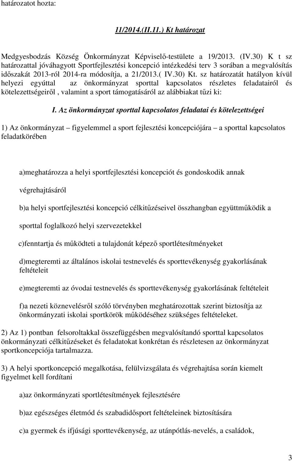 sz határozatát hatályon kívül helyezi egyúttal az önkormányzat sporttal kapcsolatos részletes feladatairól és kötelezettségeiről, valamint a sport támogatásáról az alábbiakat tűzi ki: I.