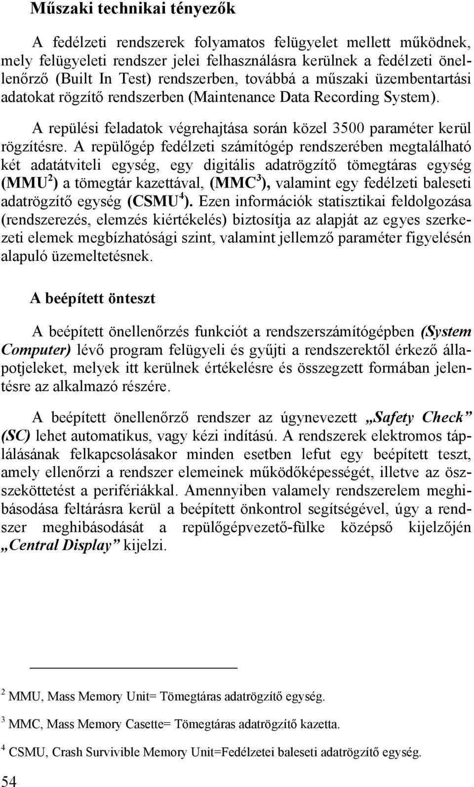 A repülőgép fedélzeti számítógép rendszerében megtalálható két adatátviteli egység, egy digitális adatrögzítő tömegtáras egység (MMU 2 ) a tömegtár kazettával, (MMC 3 ), valamint egy fedélzeti