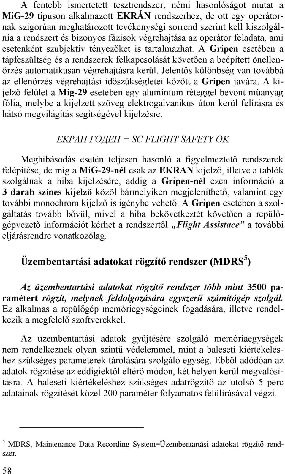 A Gripen esetében a tápfeszültség és a rendszerek felkapcsolását követően a beépített önellenőrzés automatikusan végrehajtásra kerül.