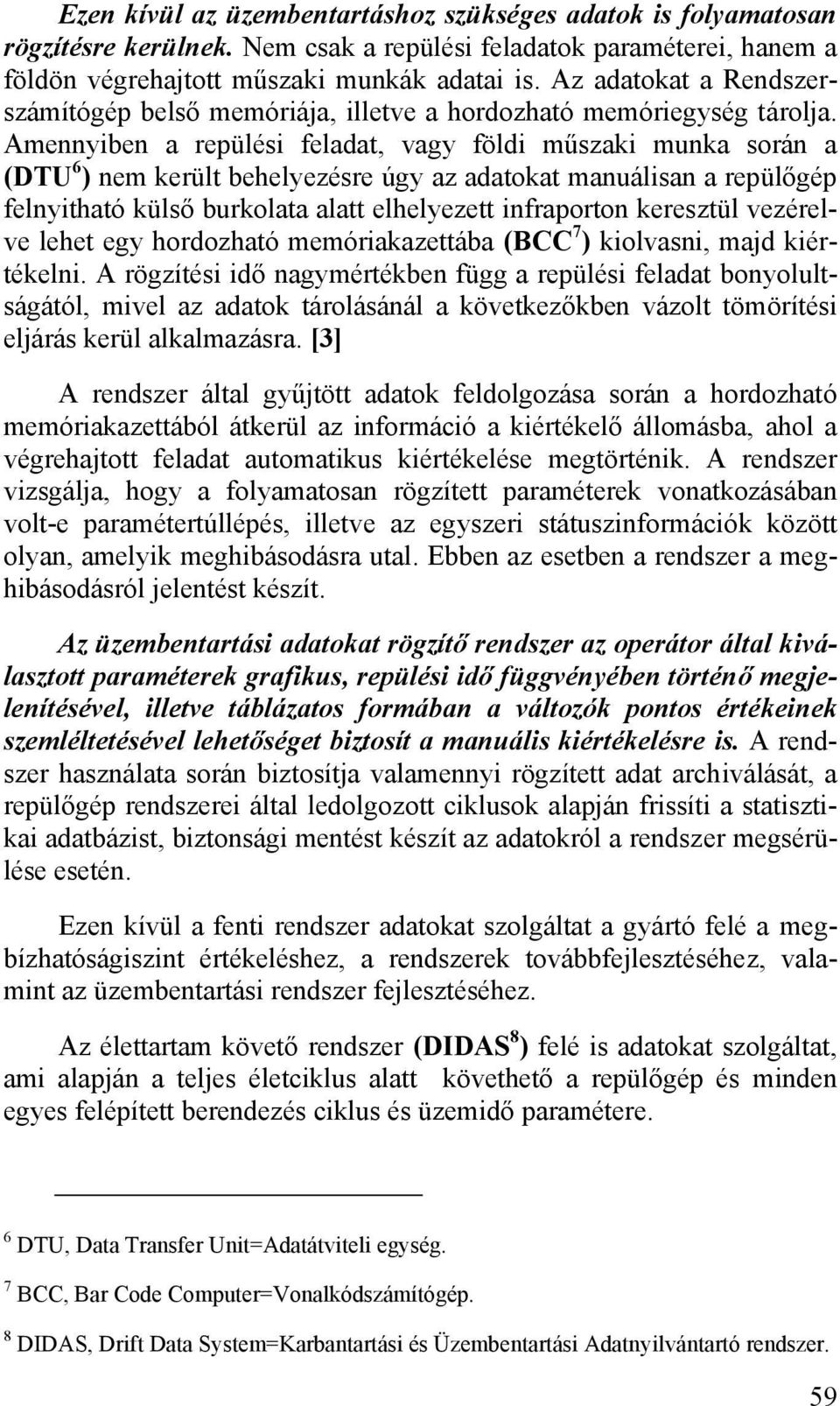 Amennyiben a repülési feladat, vagy földi műszaki munka során a (DTU 6 ) nem került behelyezésre úgy az adatokat manuálisan a repülőgép felnyitható külső burkolata alatt elhelyezett infraporton