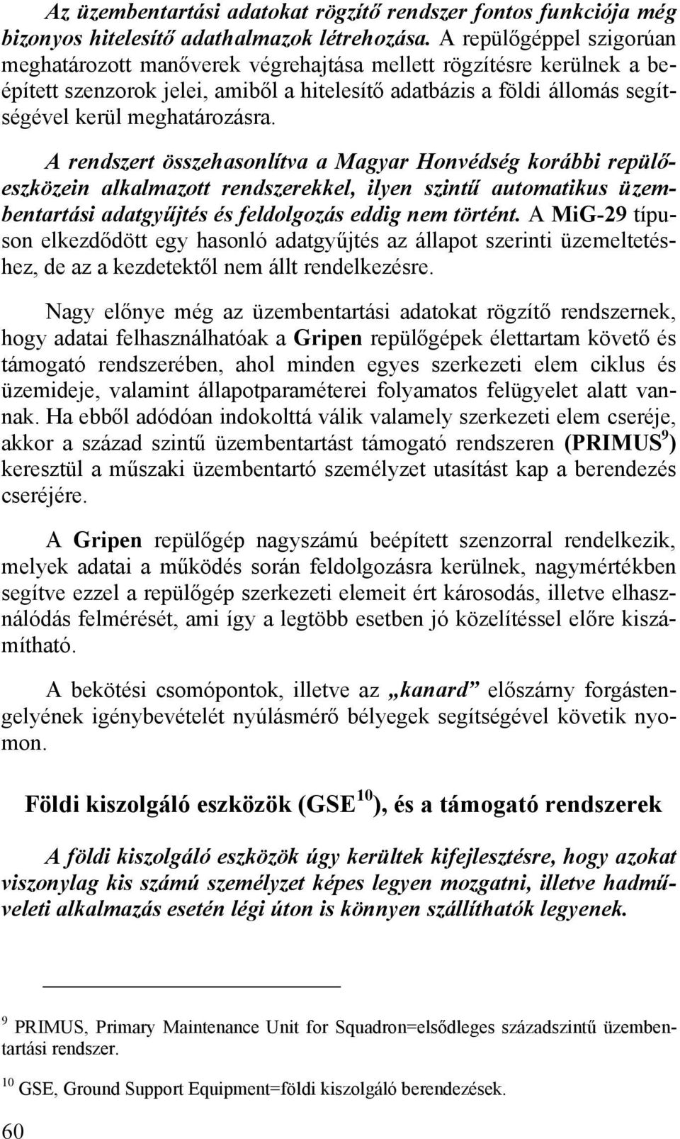 A rendszert összehasonlítva a Magyar Honvédség korábbi repülőeszközein alkalmazott rendszerekkel, ilyen szintű automatikus üzembentartási adatgyűjtés és feldolgozás eddig nem történt.