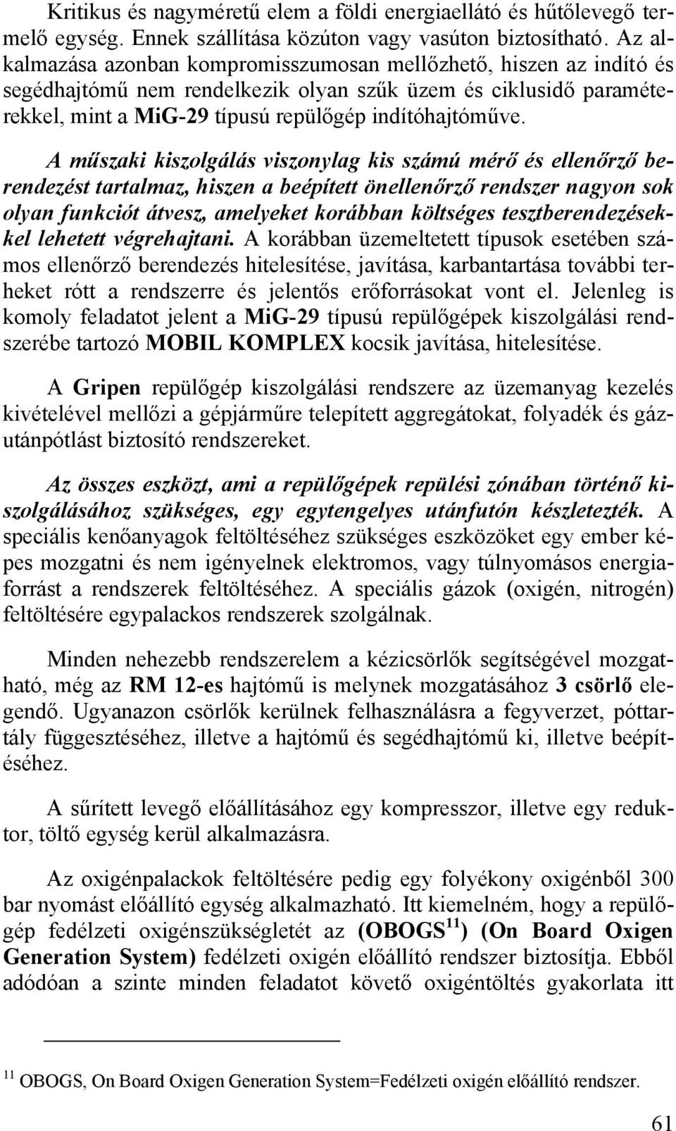 A műszaki kiszolgálás viszonylag kis számú mérő és ellenőrző berendezést tartalmaz, hiszen a beépített önellenőrző rendszer nagyon sok olyan funkciót átvesz, amelyeket korábban költséges